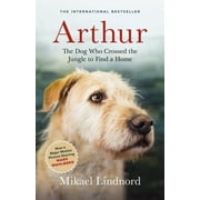 Now the Film Arthur the King Arthur: The Dog Who Crossed the Jungle to Find a Home, (Paperback)
