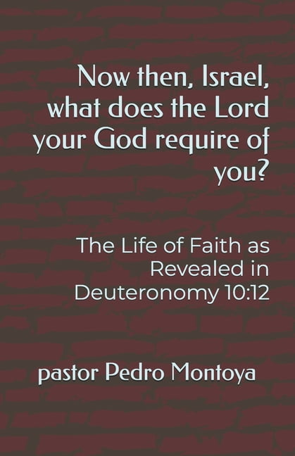 Now then, Israel, what does the Lord your God require of you?: The Life of Faith as Revealed in Deuteronomy 10:12, (Paperback)
