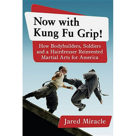 Now with Kung Fu Grip!: How Bodybuilders, Soldiers and a Hairdresser Reinvented Martial Arts for America (Paperback)