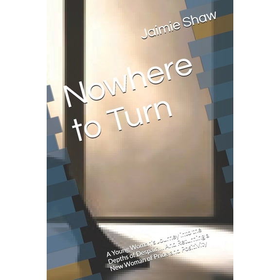 Nowhere to Turn: A Young Woman's Journey into the Depths of Despair ... And Returning a New Woman of Pride and Positivit, (Paperback)