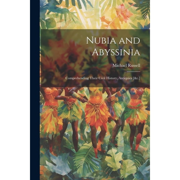Nubia and Abyssinia: Comprehending Their Civil History, Antiquies [&c.] (Paperback)