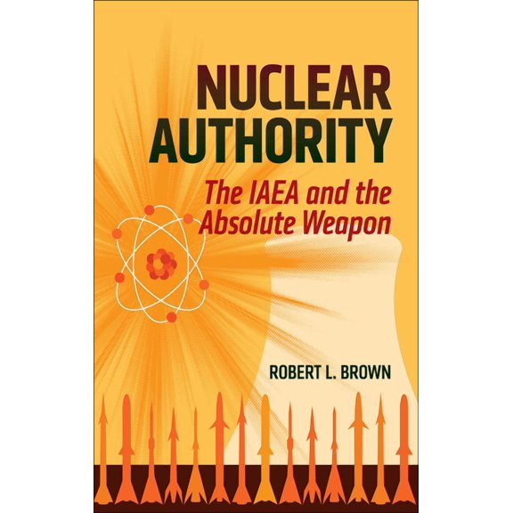 Nuclear Authority: The IAEA and the Absolute Weapon, (Hardcover)