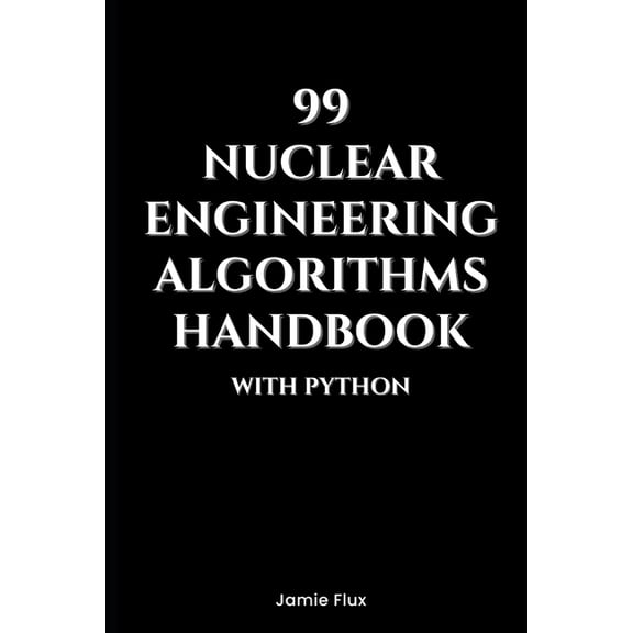 Nuclear Engineering Essentials 99 Nuclear Engineering Algorithms Handbook With Python, (Paperback)