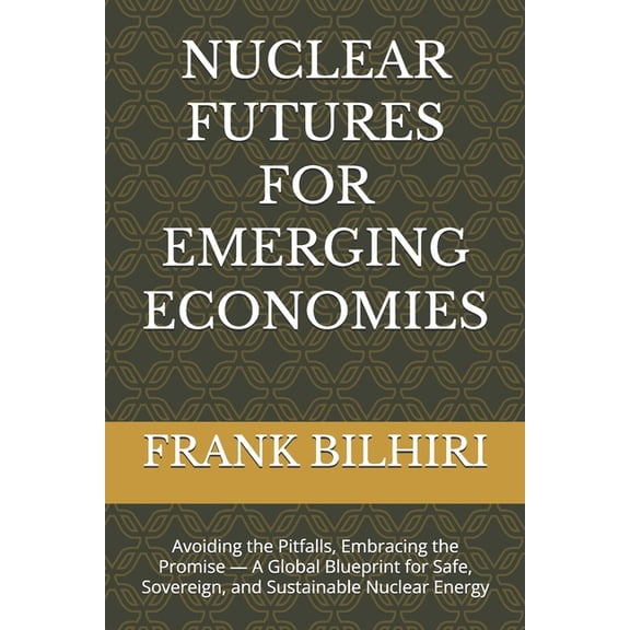 Nuclear Futures for Emerging Economies: Avoiding the Pitfalls, Embracing the Promise - A Global Blueprint for Safe, Sove, (Paperback)