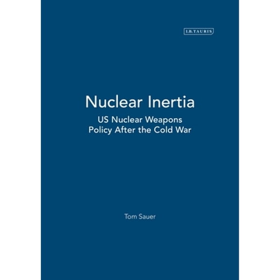 Pre-Owned Nuclear Inertia: US Nuclear Weapons Policy After the Cold War (Hardcover 9781850437659) by Tom Sauer