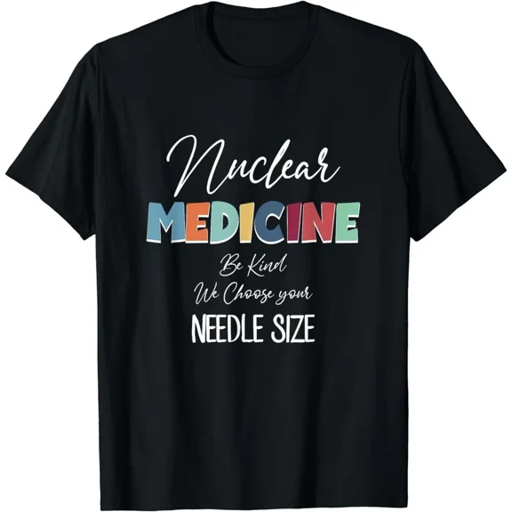 Nuclear Medicine Be Kind We Choose Needle Size Hospital Tech Job Unisex T-Shirt, S-5XL