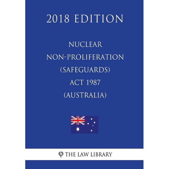 Nuclear Non-Proliferation (Safeguards) ACT 1987 (Australia) (2018 Edition) (Paperback)