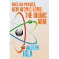 thumbnail image 1 of Nuclear Physics, New Atomic Bomb, the Bionic Arm (Paperback) by Andrew Igla, 1 of 1