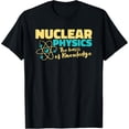 thumbnail image 1 of Nuclear Physics The Basis Of Knowledge - Nuclear Physics T-Shirt, 1 of 4
