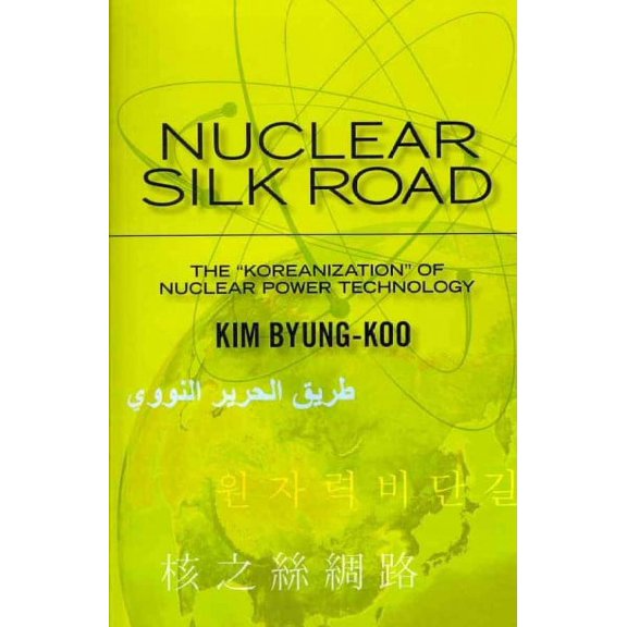 Nuclear Silk Road: Koreanization of Nuclear Power Technology (Paperback) by Kim Byung-Koo