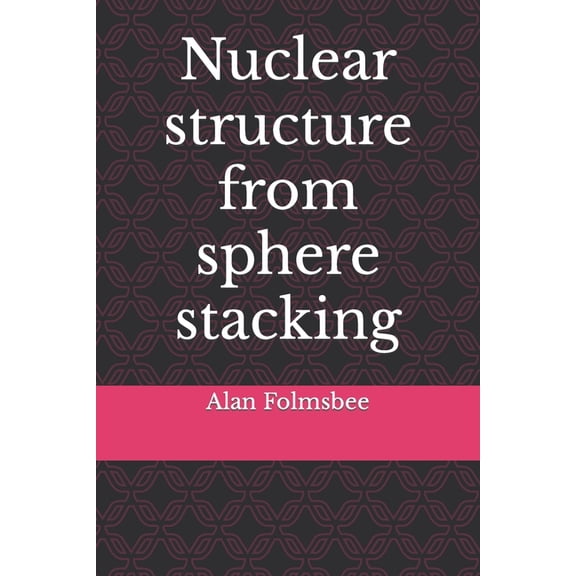 Nuclear structure from sphere stacking (Paperback) by Alan Folmsbee