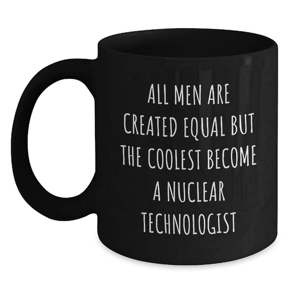 Nuclear Technologist Black Coffee Mug - Funny Quote Gifts for Men from Friends