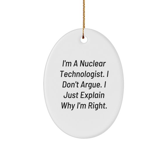 Nuclear Technologist Gifts, Funny Oval Ornament, I'm Right - Gifts from Friends, Family, Coworkers, Unique Christmas Unique Gifts for Men, Women, Nuclear Technologist