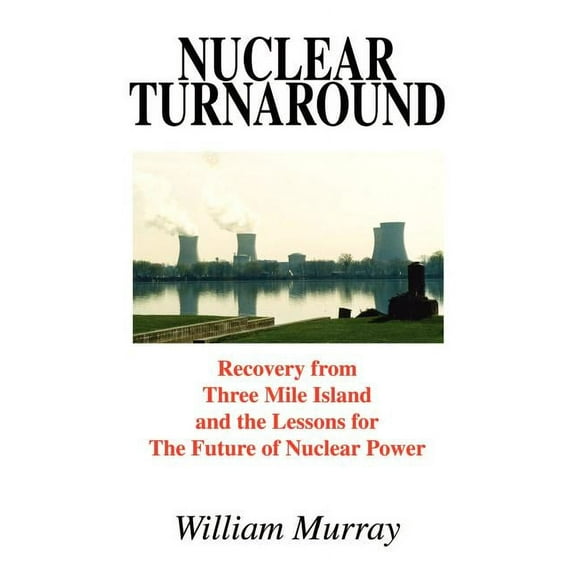 Nuclear Turnaround: Recovery from Three Mile Island and the Lessons for The Future of Nuclear Power (Paperback)