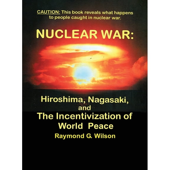 Nuclear War: HIROSHIMA, NAGASAKI, and THE INCENTIVIZATION OF WORLD PEACE, (Hardcover)