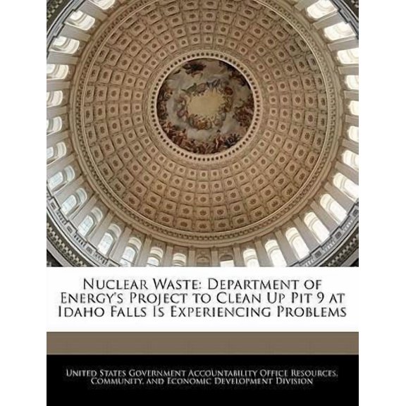 Nuclear Waste: Department of Energy's Project to Clean Up Pit 9 at Idaho Falls Is Experiencing Problems Paperback