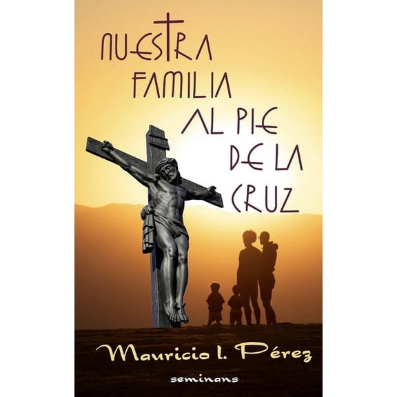 Cuaresma Y Semana Santa Nuestra Familia al Pie de la Cruz: Meditación de las Siete Palabras de Jesús en la Cruz, Book 5, (Paperback)
