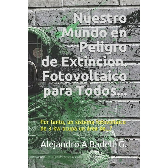 Nuestro Mundo en Peligro de Extincion. Fotovoltaico para Todos...: Luz Solar y Nuestro Mundo 2^ Edizion. Por tanto, un sistema fotovoltaico de 3 kw ocupa un área de...? (Paperback)