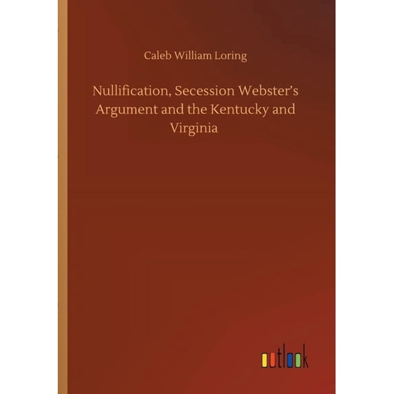 Nullification, Secession Webster's Argument and the Kentucky and Virginia (Paperback)