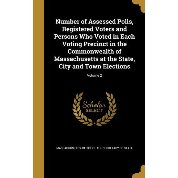 Number of Assessed Polls, Registered Voters and Persons Who Voted in Each Voting Precinct in the Commonwealth of Massachusetts at the State, City and Town Elections; Volume 2 (Hardcover)