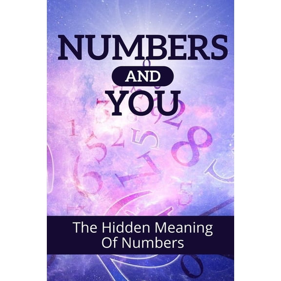 Numbers And You : The Hidden Meaning Of Numbers: The Ultimate Guide To Numerology (Paperback)