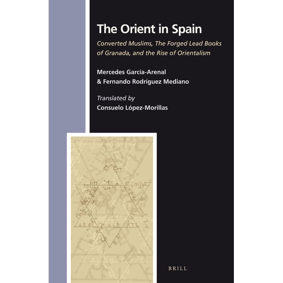 Numen Book The Orient in Spain: Converted Muslims, the Forged Lead Books of Granada, and the Rise of Orientalism, Book 142, (Hardcover)