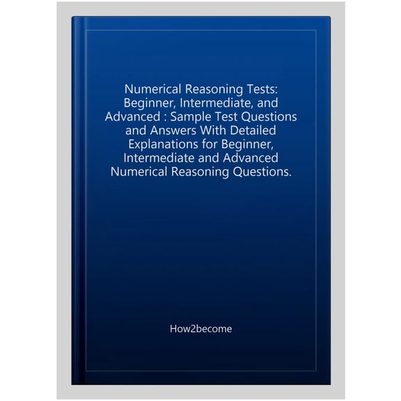 Numerical Reasoning Tests Beginner - Intermediate - Advanced: Sample test questions and answers with detailed explanations for Beginner, Intermediate and Advanced numerical reasoning questions.