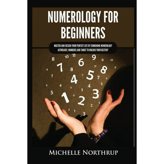Numerology for Beginners: Master and Design Your Perfect Life by Combining Numerology, Astrology, Numbers and Tarot to Unlock Your Destiny (Paperback)