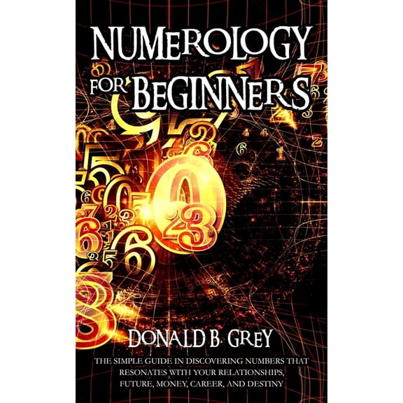 Numerology For Beginners: The Simple Guide In Discovering Numbers That Resonates With Your Relationships, Future, Money,, (Paperback)