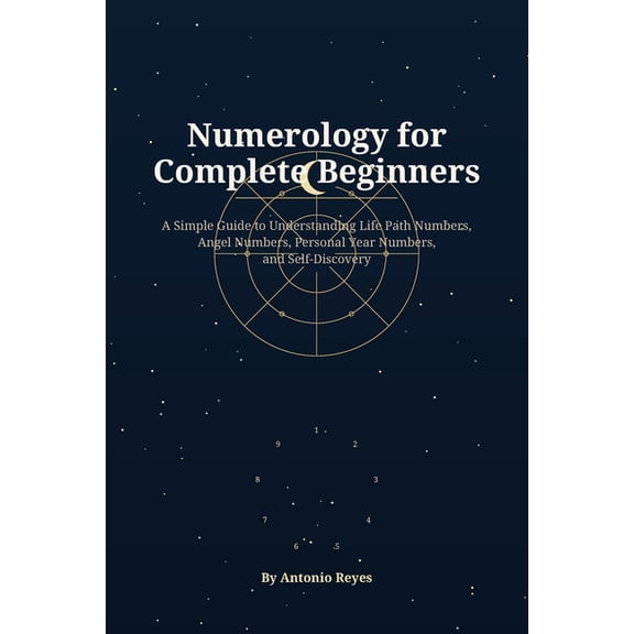 Numerology for Complete Beginners: A Simple Guide to Life Path Numbers, Angel Numbers, Personal Year Numbers, and Self-D, (Paperback)