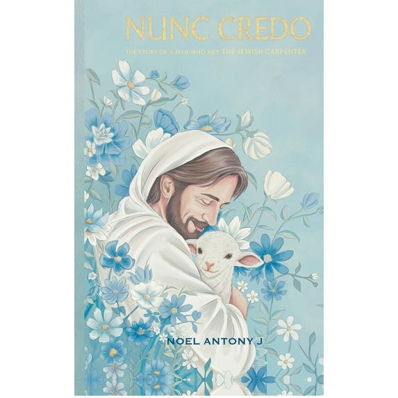 Nunc Credo: The Story Of A Man Who Met The Jewish Carpenter, (Hardcover)