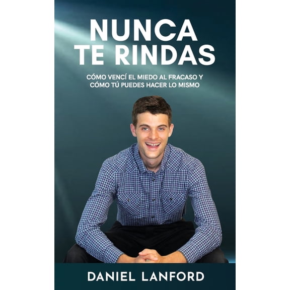 Nunca te Rindas : Como venci el miedo al fracaso y como tu puedes hacer lo mismo (Paperback)