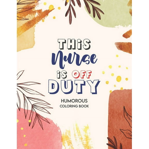 This Nurse Is Off Duty - Humorous Coloring Book: A Humorous Swear Word Coloring Book for Adults Nurse 52 Unique Coloring Pages With Strong Phrases of Specially Nurse Swear, (Paperback)