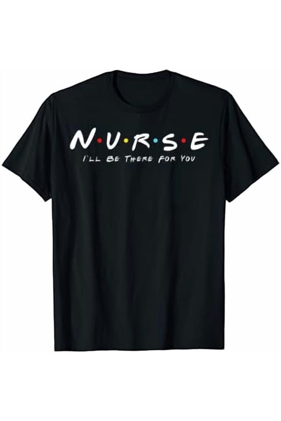 Nurse I Will Be There For You RN LPN T-Shirt