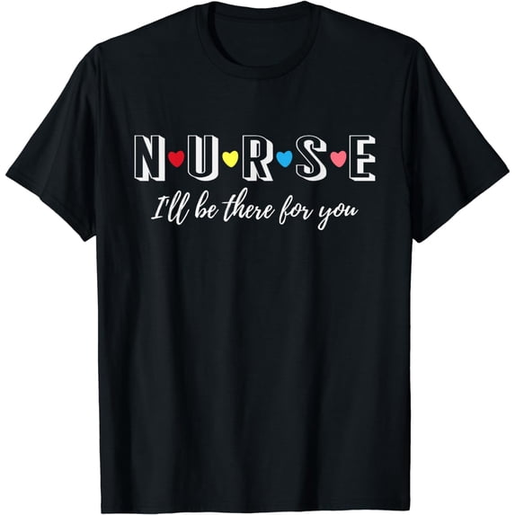 Nurse I'll Be There For You Funny Nursing Life Mother Mommy T-Shirt