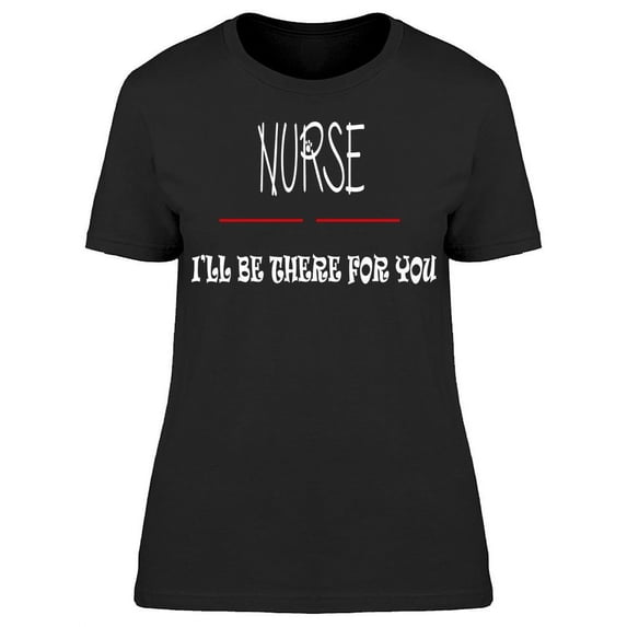 Nurse I'll Be There For You T-Shirt Women -Image by Shutterstock, Female Large