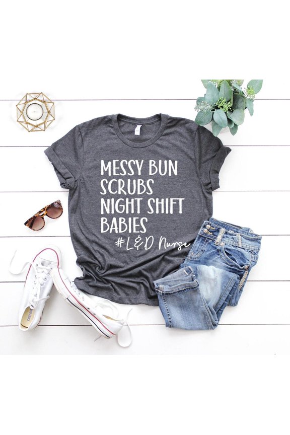 Nurse Shirt, Labor And Delivery Shirt, Messy Bun Scrubs Night Shift Babies,Nurse Appreciation Tee, Hoodies, Nurse Life Shirt TSHIRT All Size S-5XL