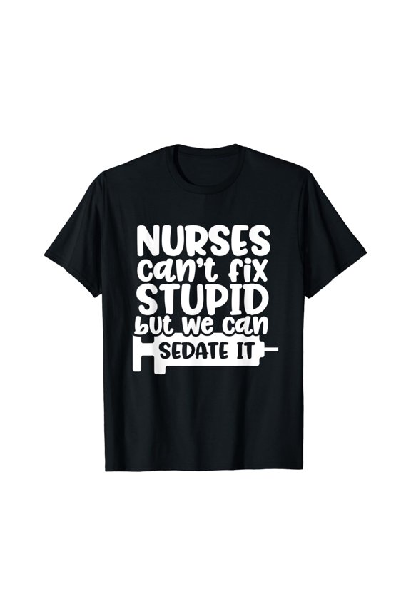 Nurses Can'T Fix Stupid But We Can Sedate It Nurse T Shirt