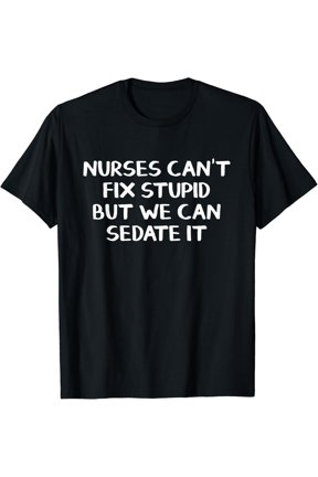 Nurses Can'T Fix Stupid But We Can Sedate It T Shirt
