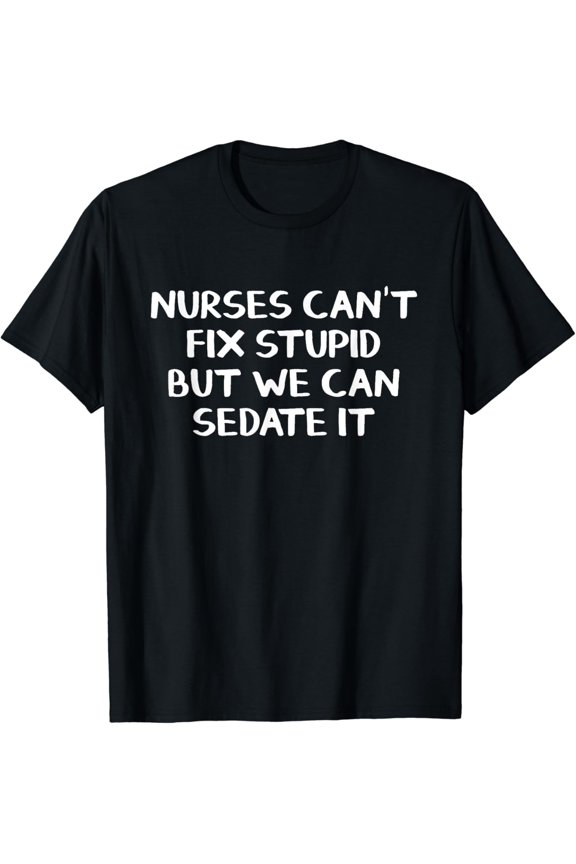 Nurses Can'T Fix Stupid But We Can Sedate It T Shirt
