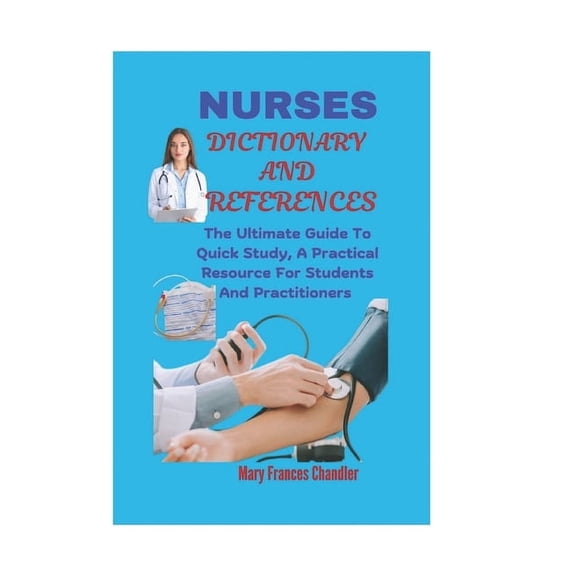 Nurses Dictionary And References: The Ultimate Guide To Quick Study, A Practical Resource For Students And Practitioners, (Paperback)