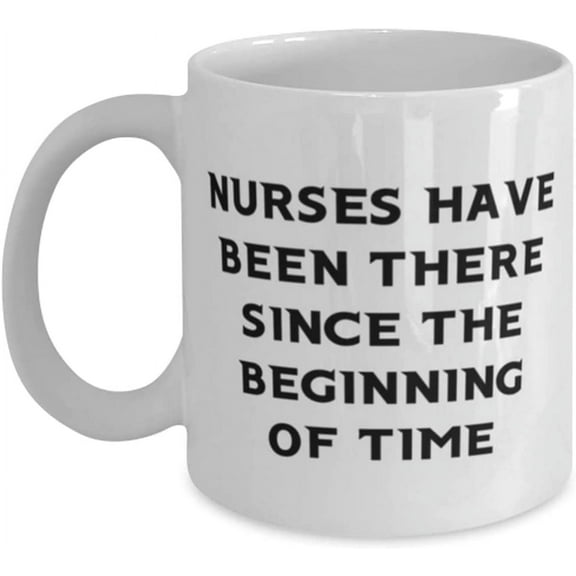 Nurses Have Been There Since The Beginning Of Time 11oz 15oz Mug, Nurse Cup, Unique Idea For Nurse
