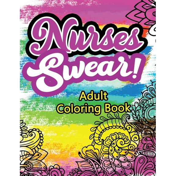 Nurses Swear! Adult Coloring Book : A Humorous Snarky & Unique Adult Coloring Book for Registered Nurses, Nurses Stress Relief and Mood Lifting book, Nurse Practitioners & Nursing