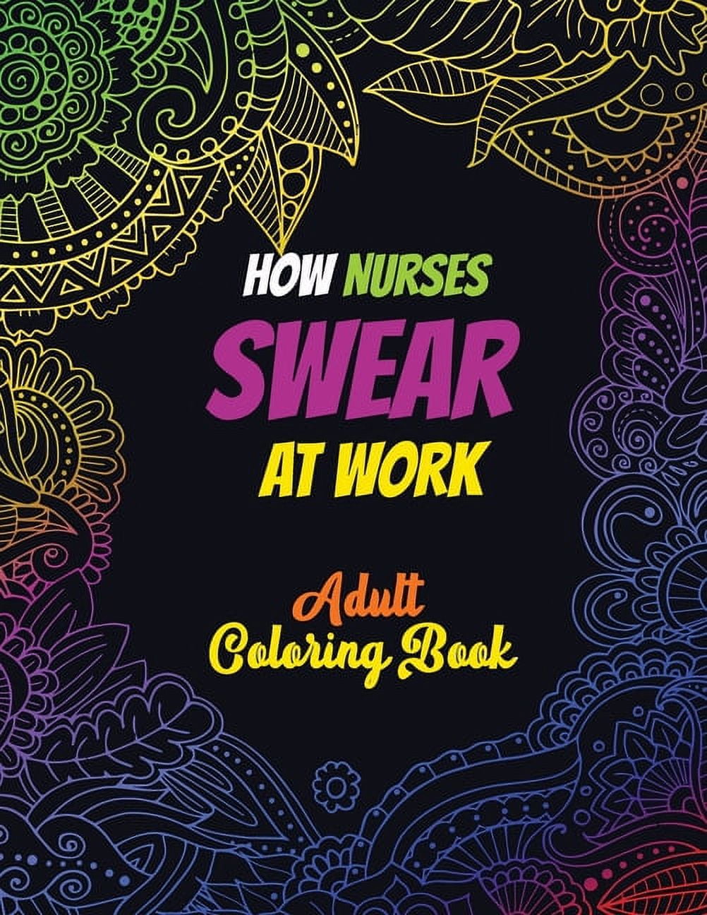 How Nurses Swear At Work Adult Coloring Book: A Humorous, Snarky & Unique Adult Coloring Book for Registered Nurses, Nurses Stress Relief and Mood Lif