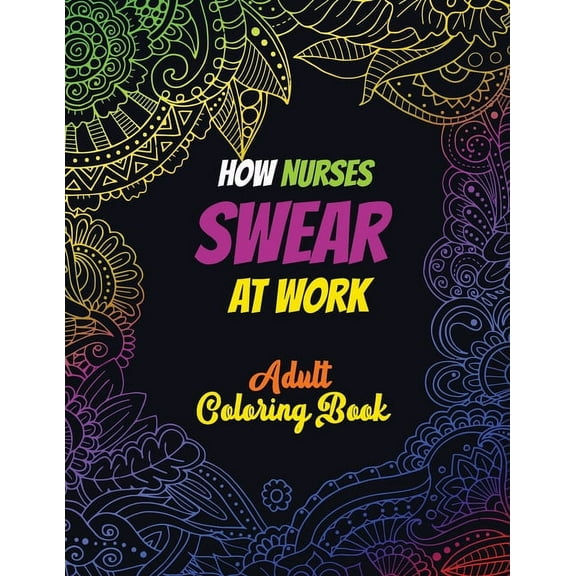 How Nurses Swear At Work Adult Coloring Book: A Humorous, Snarky & Unique Adult Coloring Book for Registered Nurses, Nurses Stress Relief and Mood Lif