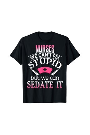 Nurses We Can'T Fix Stupid But We Can Sedate It T Shirt
