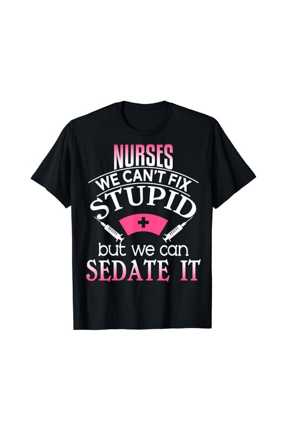 Nurses We Can'T Fix Stupid But We Can Sedate It T Shirt