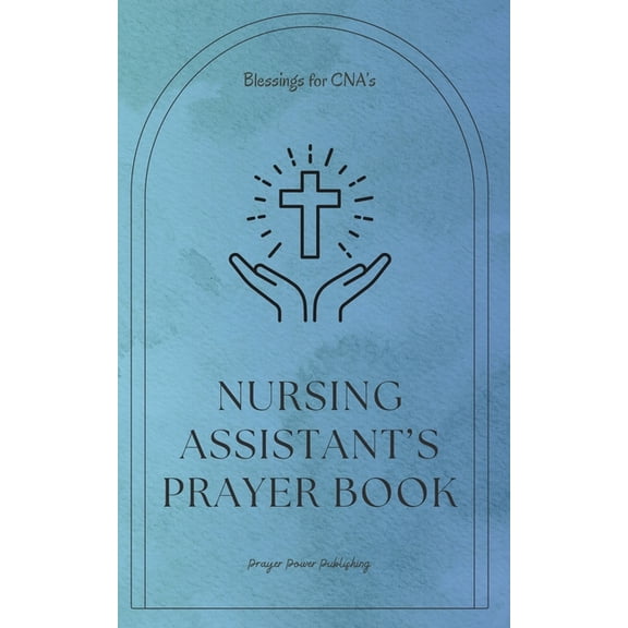 Nursing Assistant's Prayer Book - Blessings for CNA's: Essential Prayers for Nursing Assistants: Compassion, Strength, a, (Paperback)
