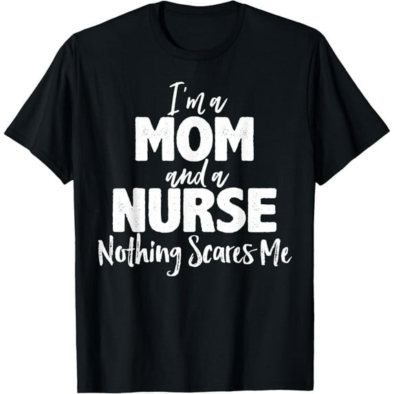 Nursing Gift I'm A Mom And A Nurse Nothing Scares Me T-Shirt