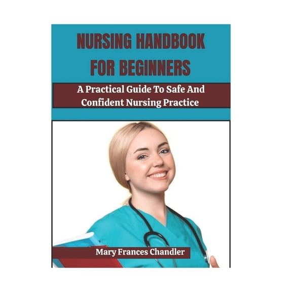 Nursing Handbook For Beginners: A Practical Guide To Safe And Confident Nursing Practice, (Paperback)